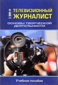 Телевизионный журналист. Основы творческой деятельности. Учебное пособие (Виталий Познин, 2017)