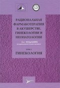Рациональная фармакотерапия в акушерстве, гинекологии и неонатологии. В 2 томах. Том 2. Гинекология (, 2010)