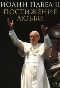 Постижение любви (Иоанн Павел II , 2011)