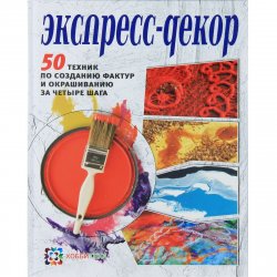 Книга "Экспресс-декор. 50 техник по созданию фактур и окрашиванию за четыре шага" – , 2013