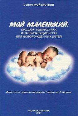 Книга "Мой маленький. Массаж, гимнастика и развивающие игры для новорожденных детей" – , 2011