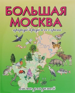 Книга "Большая Москва. Природа города и ее охрана. Атлас для детей" – А. Н. Рыжов, 2015