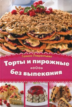 Книга "Торты и пирожные без выпекания" – Галина Лаврентьева, 2014