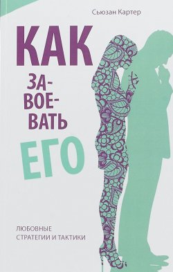 Книга "Как завоевать его. Любовные стратегии и тактики" – , 2018