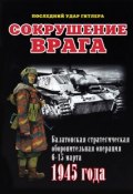 Сокрушение врага. Балатонская стратегическая оборонительная операция 6-15 марта 1945 года (Илья Мощанский, 2013)