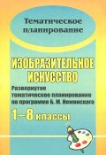 Изобразительное искусство. 1-8 классы. Развернутое тематическое планирование по программе Б. М. Неменского (, 2012)