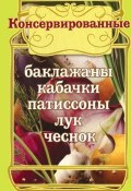 Консервированные баклажаны, кабачки, патиссоны, лук, чеснок (Левашева Е., 2011)