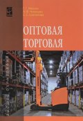 Оптовая торговля. Учебное пособие (С. Г. Бочаров, С. Г. Зубанова, и ещё 7 авторов, 2016)
