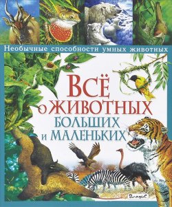 Книга "Все о животных больших и маленьких. Необычные способности умных животных" – , 2014