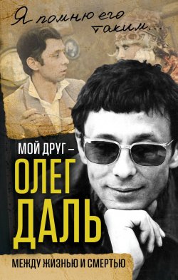 Книга "Мой друг - Олег Даль. Между жизнью и смертью" – , 2017