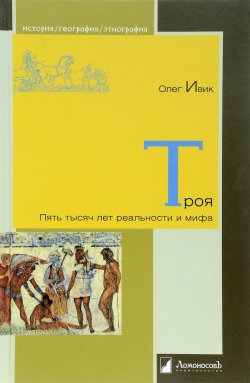 Книга "Троя. Пять тысяч лет реальности и мифа" – Олег Ивик, 2017