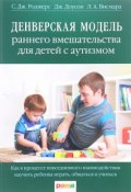 Денверская модель раннего вмешательства для детей с аутизмом. Как в процессе повседневного взаимодействия научить ребенка играть, общаться и учиться (Дж. А. Редмирски, Беттс А. Дж., и ещё 6 авторов, 2016)