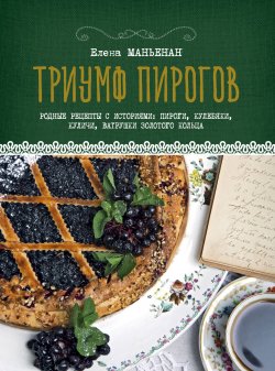 Книга "Триумф пирогов. Родные рецепты с историями. Кулебяки, ватрушки, блины, куличи, пирожки" – , 2017