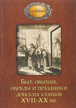 Книга "Быт обычаи, обряды и праздники донских казаков XVII-XX вв." – , 2018