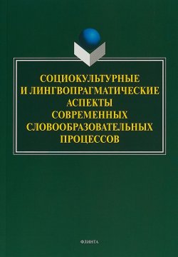 Книга "Социокультурные и лингвопрагматические аспекты современных словообразовательных процессов" – , 2018