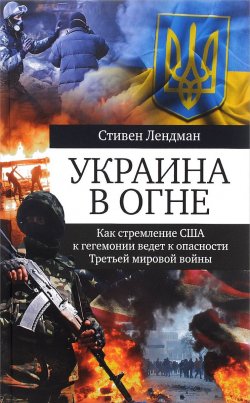Книга "Украина в огне. Как стремление США к гегемонии ведет к опасности Третьей мировой войны" – , 2016