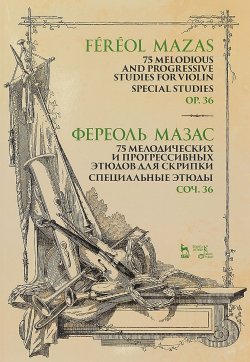 Книга "75 мелодических и прогрессивных этюдов для скрипки. Специальные этюды. Соч. 36: ноты. 2-е изд., стер" – , 2018