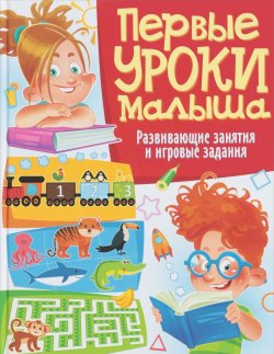 Книга "Первые уроки малыша. Развивающие занятия и игровые задания" – , 2018