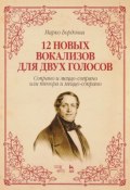 12 новых вокализов для двух голосов. Сопрано и меццо-сопрано или тенора и меццо-сопрано. Ноты (, 2017)