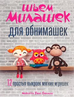 Книга "Шьем милашек для обнимашек. 12 простых выкроек мягких игрушек" – , 2015