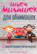 Шьем милашек для обнимашек. 12 простых выкроек мягких игрушек (, 2015)