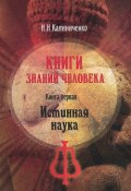 Книги знаний человека. Книга 1. Истинная наука (Н. М. Калиниченко, 2014)