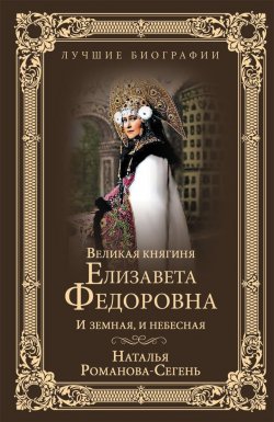 Книга "Великая княгиня Елизавета Федоровна. И земная, и небесная" – , 2018