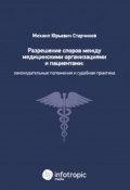 Разрешение споров между медицинскими организациями и пациентами. Законодательные положения и судебная практика (, 2017)
