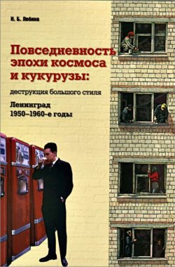 Книга "Повседневность эпохи космоса и кукурузы. Деструкция большого стиля. Ленинград. 1950-1960-е годы" – , 2015