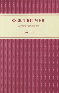 Книга "Ф. Ф. Тютчев. Собрание сочинений. В 3 томах. Том 3" – , 2013