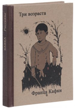 Книга "Три возраста Франца Кафки" – Франц Кафка, 2017