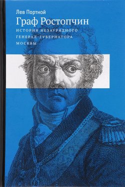 Книга "Граф Ростопчин. История незаурядного генерал-губернатора Москвы" – Лев Портной, 2017