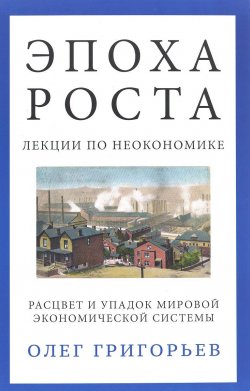 Книга "Эпоха роста. Лекции по неокономике. Расцвет и упадок мировой экономической системы" – , 2016