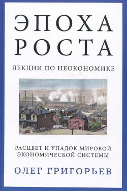 Книга "Эпоха роста. Лекции по неокономике. Расцвет и упадок мировой экономической системы" – , 2014