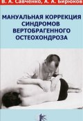 Мануальная коррекция синдромов вертеброгенного остеохондроза (В. А. Бирюков, А. Б. Савченко, 2011)