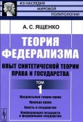 Теория федерализма. Опыт синтетической теории права и государства. Том 1 (, 2012)