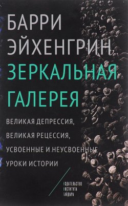 Книга "Зеркальная галерея. Великая депрессия, Великая рецессия, усвоенные и неусвоенные уроки истории" – , 2016