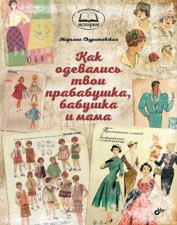 Книга "Как одевались твои прабабушка, бабушка и мама" – Марьяна Скуратовская, 2018