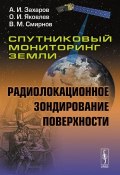 Спутниковый мониторинг Земли. Радиолокационное зондирование поверхности (В. И. Смирнов, И. В. Яковлев, 2015)