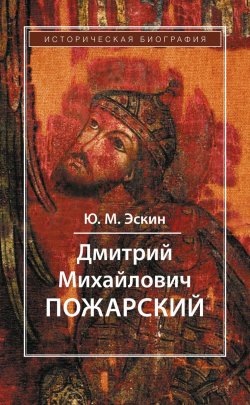 Книга "Дмитрий Михайлович Пожарский" – Ю. М. Эскин, 2018