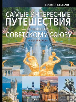 Книга "Самые интересные путешествия по бывшему Советскому Союзу" – , 2015