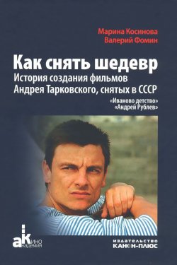 Книга "Как снять шедевр. История создания фильмов Андрея Тарковского, снятых в СССР" – , 2016