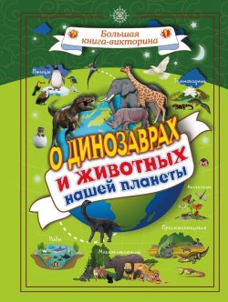 Книга "О динозаврах и животных нашей планеты" – , 2018