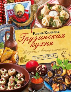 Книга "Грузинская кухня. Вкусные воспоминания. Строго по ГОСТу" – , 2018