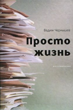 Книга "Просто жизнь. Воспоминания" – Вадим Чернышёв, 2014