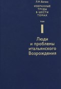 Л. М. Баткин. Собрание избранных работ в 6 томах. Том 1. Люди и проблемы итальянского Возрождения (, 2015)