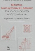 Монтаж, эксплуатация и ремонт технологического оборудования. Курсовое проектирование (С. М. Юнусов, Г. М. Михеев, 2011)