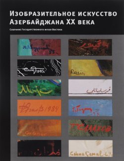 Книга "Изобразительное искусство Азербайджана XX века. Живопись, графика, скульптура. Собрание Государственного музея Востока" – , 2011