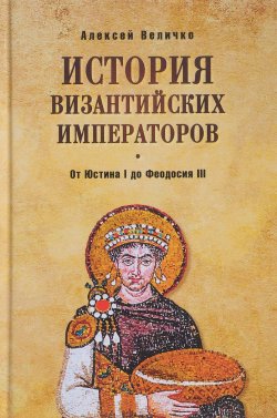 Книга "История Византийских императоров. От Юстина I до Феодосия III" – , 2017