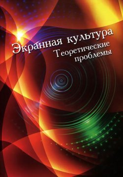 Книга "Экранная культура. Теоретические проблемы" – О. В. Чистякова, 2012